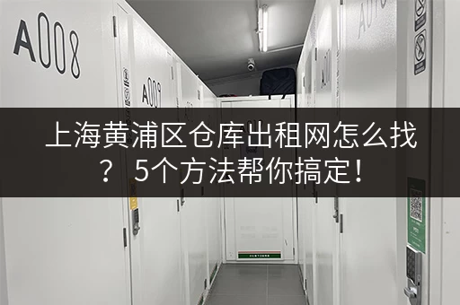 上海黄浦区仓库出租网怎么找？ 5个方法帮你搞定！