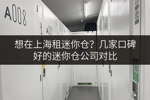 想在上海租迷你仓？几家口碑好的迷你仓公司对比