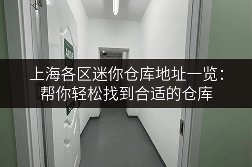 上海各区迷你仓库地址一览：帮你轻松找到合适的仓库