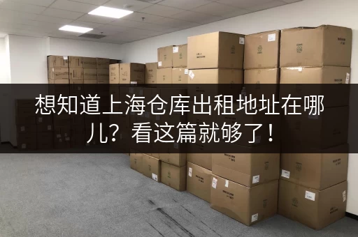 想知道上海仓库出租地址在哪儿？看这篇就够了！