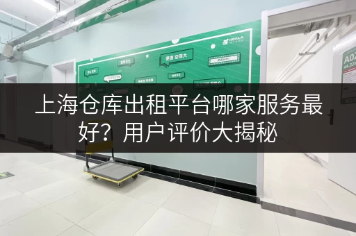 上海仓库出租平台哪家服务最好？用户评价大揭秘