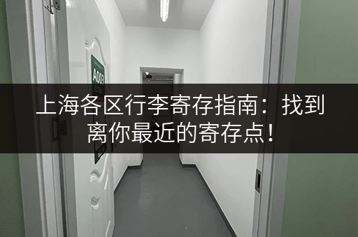 上海各区行李寄存指南：找到离你最近的寄存点！