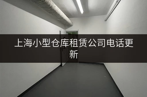 上海小型仓库租赁公司电话更新，最新号码看这里别打错！