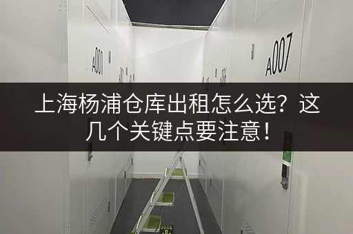 上海杨浦仓库出租怎么选？这几个关键点要注意！