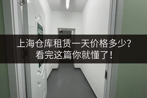 上海仓库租赁一天价格多少？看完这篇你就懂了！