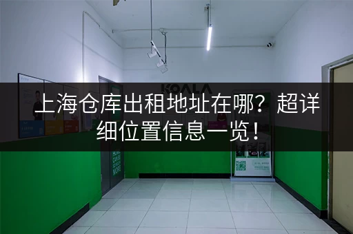 上海仓库出租地址在哪？超详细位置信息一览！