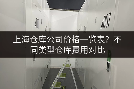 上海仓库公司价格一览表？不同类型仓库费用对比