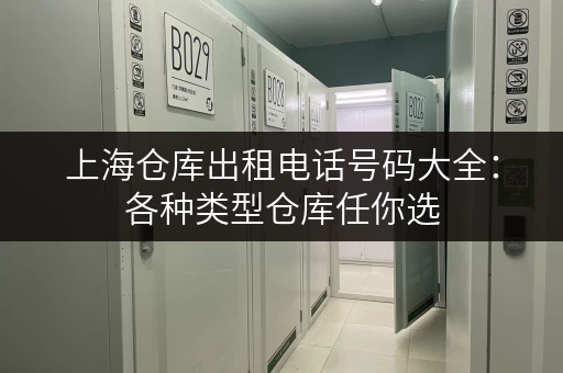 上海仓库出租电话号码大全：各种类型仓库任你选