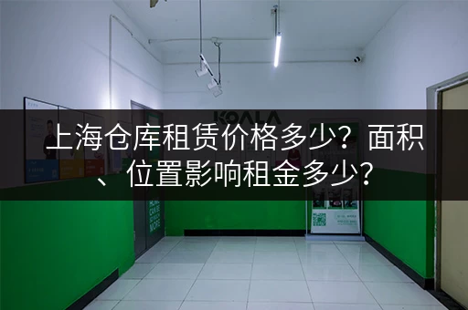 上海仓库租赁价格多少？面积、位置影响租金多少？