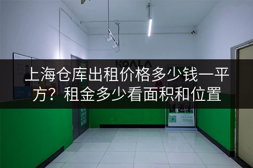 上海仓库出租价格多少钱一平方？租金多少看面积和位置