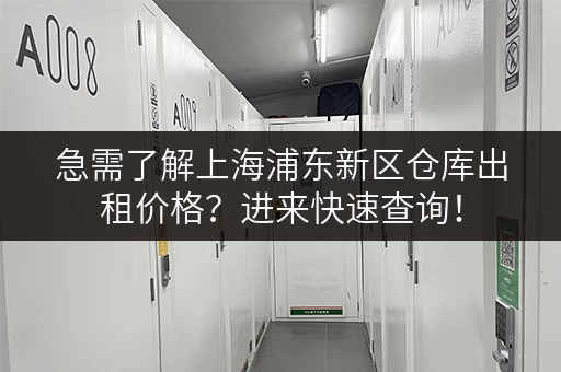 急需了解上海浦东新区仓库出租价格？进来快速查询！