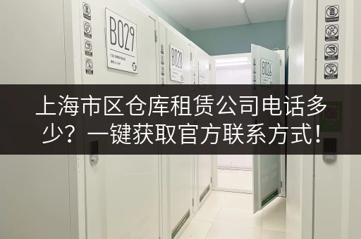 上海市区仓库租赁公司电话多少？一键获取官方联系方式！