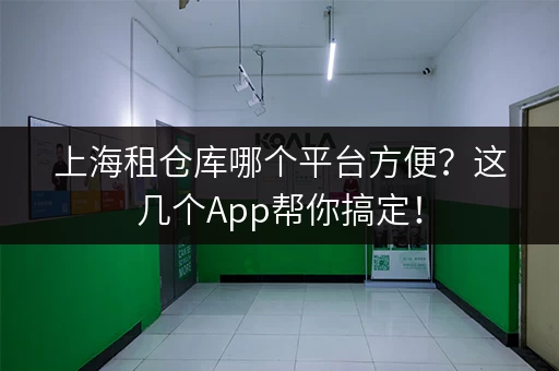 上海租仓库哪个平台方便？这几个App帮你搞定！
