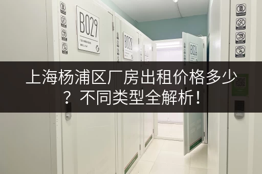 上海杨浦区厂房出租价格多少？不同类型全解析！