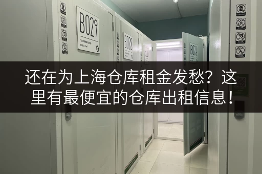 还在为上海仓库租金发愁？这里有最便宜的仓库出租信息！