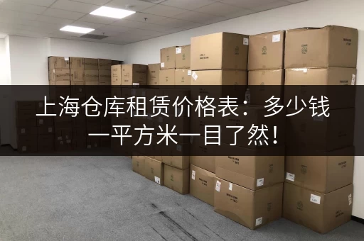 上海仓库租赁价格表：多少钱一平方米一目了然！