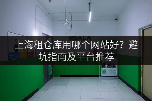 上海租仓库用哪个网站好？避坑指南及平台推荐