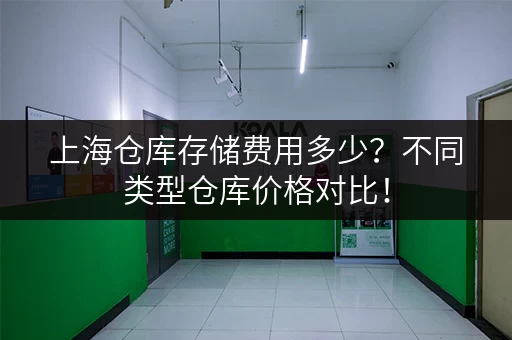 上海仓库存储费用多少？不同类型仓库价格对比！