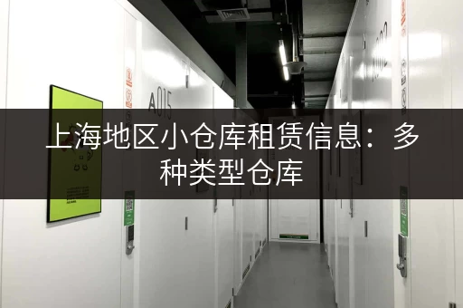 上海地区小仓库租赁信息：多种类型仓库，满足不同存储需求