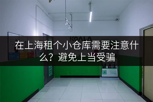 在上海租个小仓库需要注意什么？避免上当受骗