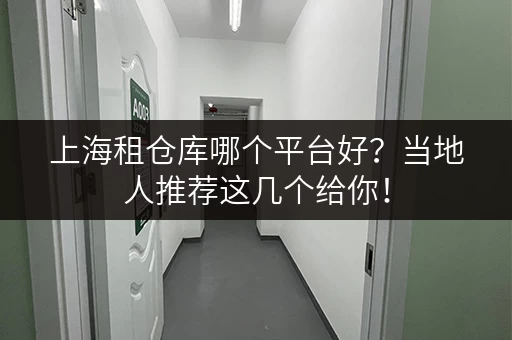 上海租仓库哪个平台好？当地人推荐这几个给你！