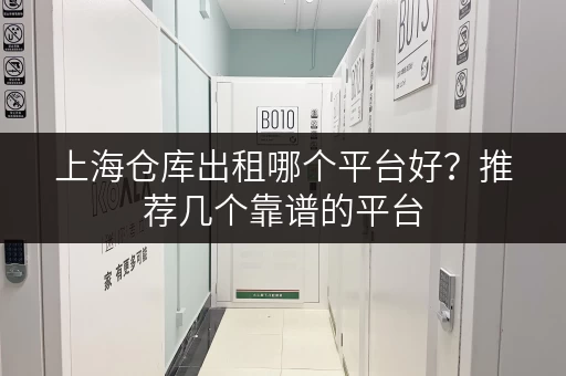 上海仓库出租哪个平台好？推荐几个靠谱的平台