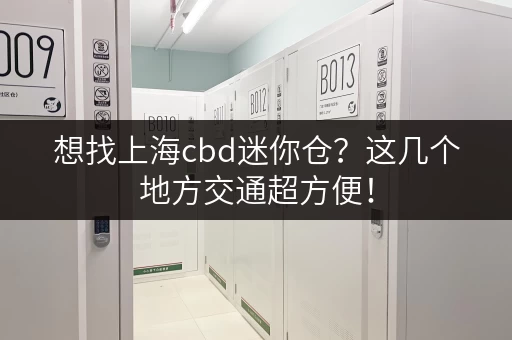 想找上海cbd迷你仓？这几个地方交通超方便！