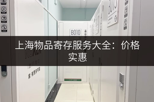 上海物品寄存服务大全：价格实惠，安全可靠，方便快捷