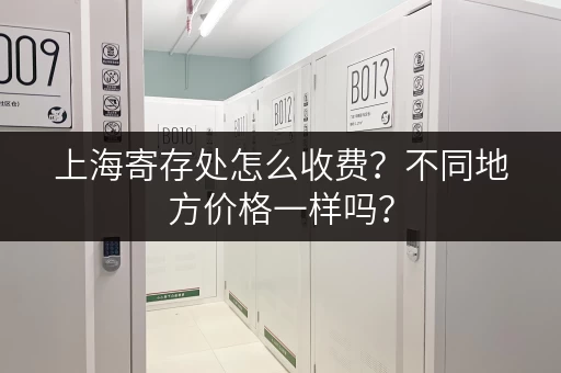 上海寄存处怎么收费？不同地方价格一样吗？