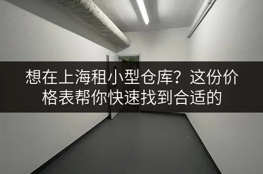 想在上海租小型仓库？这份价格表帮你快速找到合适的