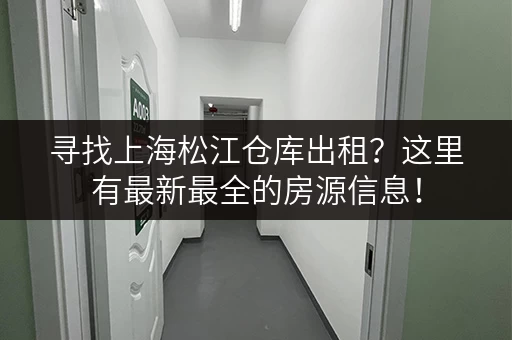 寻找上海松江仓库出租？这里有最新最全的房源信息！