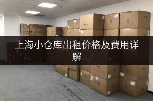上海小仓库出租价格及费用详解，帮你省钱又省心