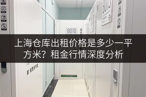 上海仓库出租价格是多少一平方米？租金行情深度分析
