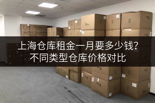 上海仓库租金一月要多少钱？不同类型仓库价格对比