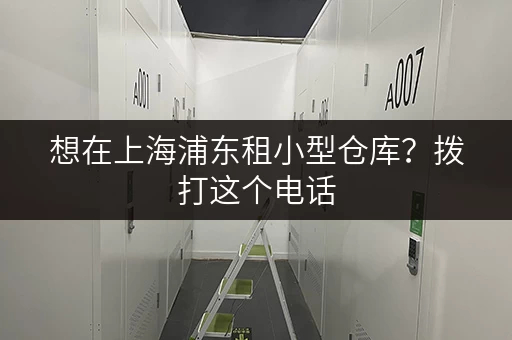 想在上海浦东租小型仓库？拨打这个电话，快速找到合适的！