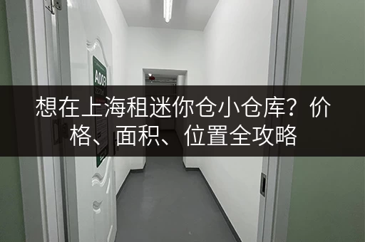 想在上海租迷你仓小仓库？价格、面积、位置全攻略