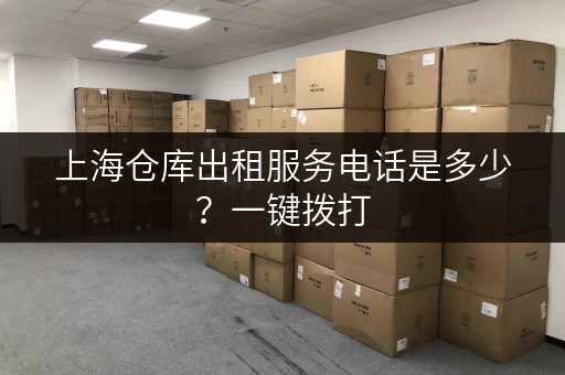 上海仓库出租服务电话是多少？一键拨打，快速找仓！