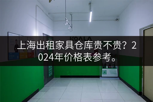 上海出租家具仓库贵不贵？2024年价格表参考。