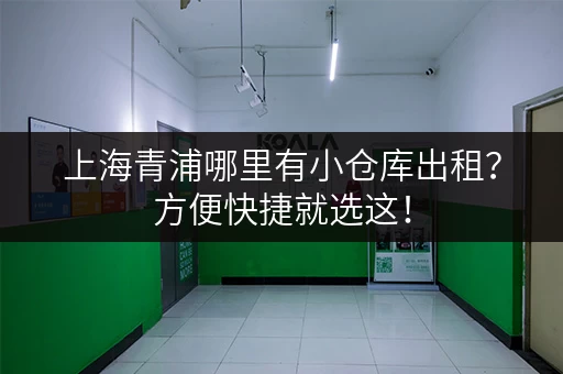 上海青浦哪里有小仓库出租？方便快捷就选这！