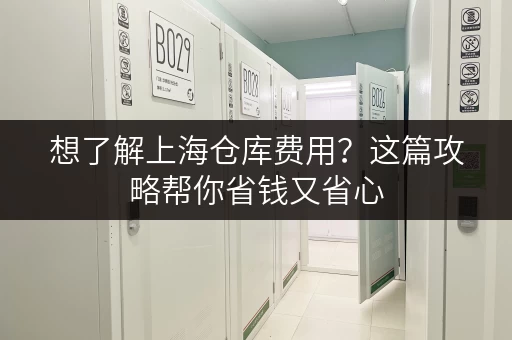 想了解上海仓库费用？这篇攻略帮你省钱又省心