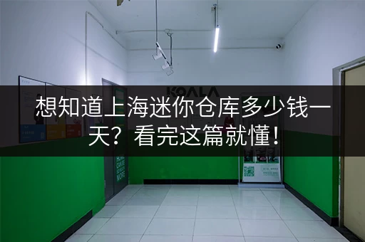 想知道上海迷你仓库多少钱一天？看完这篇就懂！