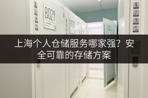 上海个人仓储服务哪家强？安全可靠的存储方案