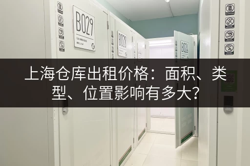 上海仓库出租价格：面积、类型、位置影响有多大？