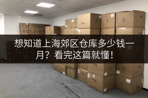 想知道上海郊区仓库多少钱一月？看完这篇就懂！