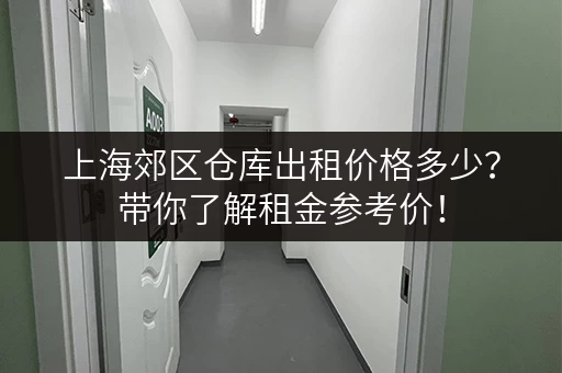上海郊区仓库出租价格多少？带你了解租金参考价！