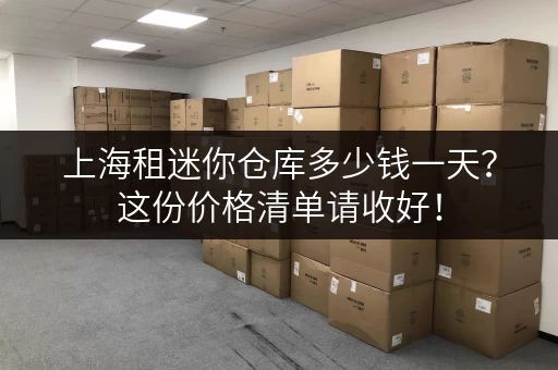 上海租迷你仓库多少钱一天？这份价格清单请收好！