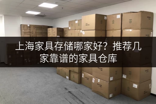 上海家具存储哪家好？推荐几家靠谱的家具仓库