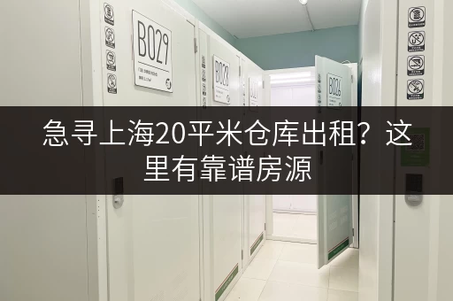 急寻上海20平米仓库出租？这里有靠谱房源，快速解决您的难题！