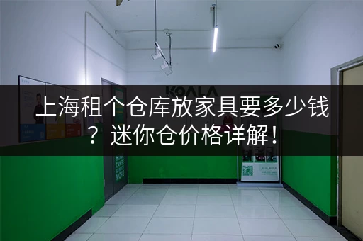 上海租个仓库放家具要多少钱？迷你仓价格详解！