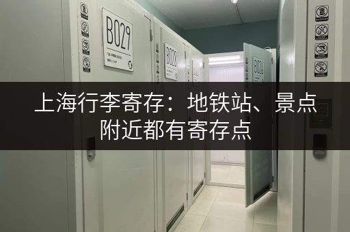 上海行李寄存：地铁站、景点附近都有寄存点